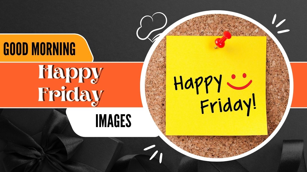 200+ Good Morning Happy Friday Images | Happy Friday { 2023 } - Morning Pic